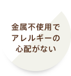 金属付しようでアレルギーの心配がない