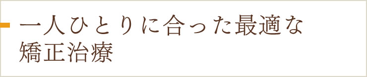 一人ひとりに合った最適な矯正治療