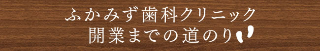 ふかみず歯科クリニック 開業までの道のり
